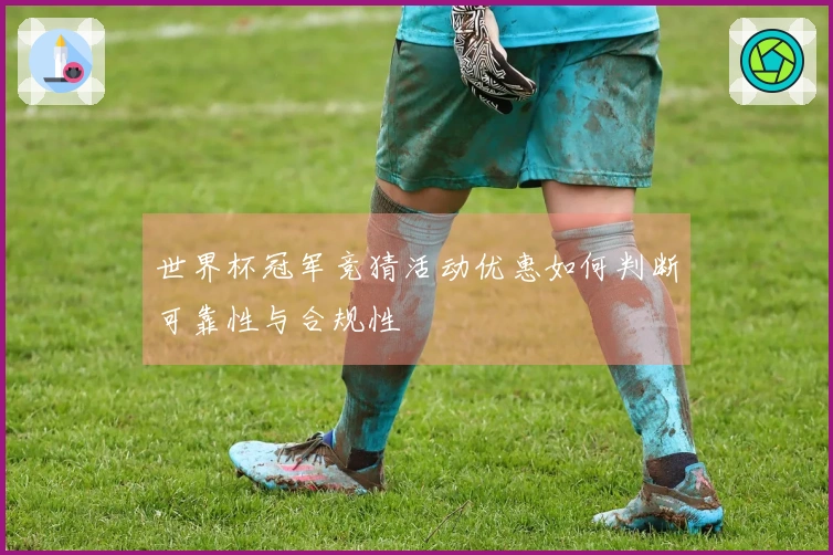 世界杯冠军竞猜活动优惠如何判断可靠性与合规性