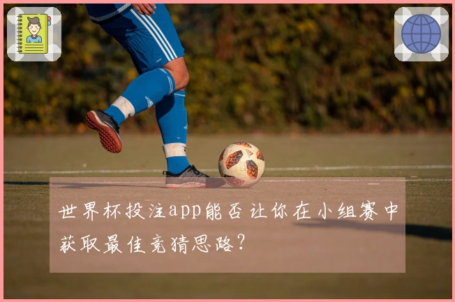 世界杯投注app能否让你在小组赛中获取最佳竞猜思路？