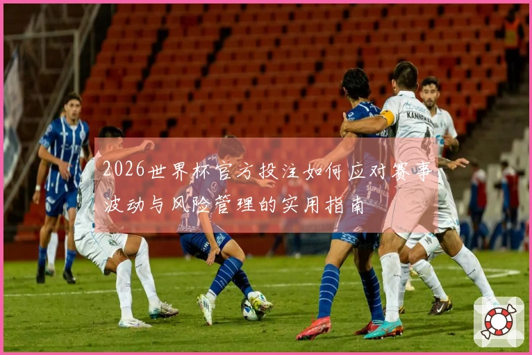 2026世界杯官方投注如何应对赛事波动与风险管理的实用指南